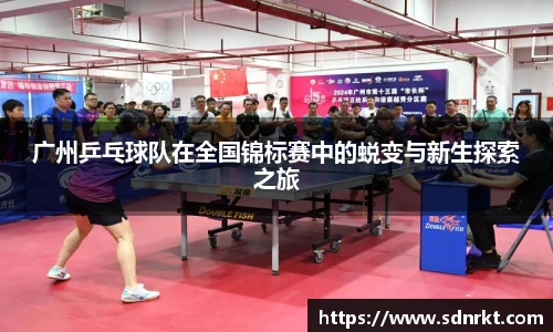 广州乒乓球队在全国锦标赛中的蜕变与新生探索之旅