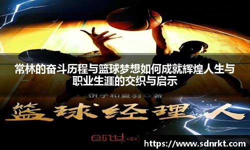 常林的奋斗历程与篮球梦想如何成就辉煌人生与职业生涯的交织与启示